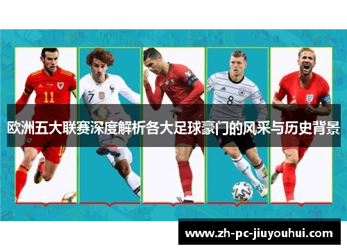 欧洲五大联赛深度解析各大足球豪门的风采与历史背景
