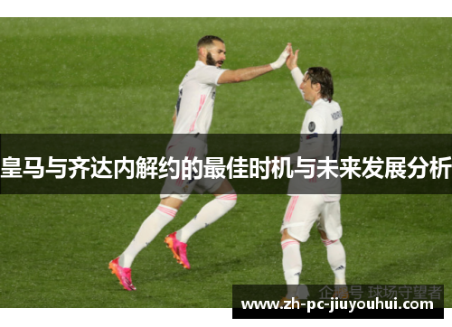 皇马与齐达内解约的最佳时机与未来发展分析