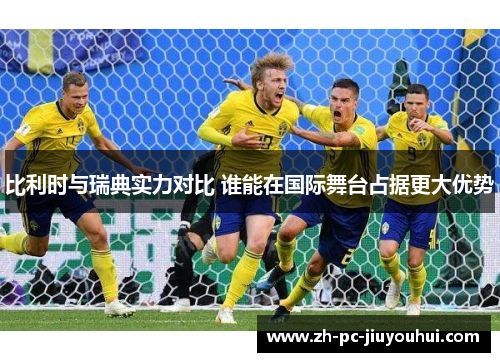比利时与瑞典实力对比 谁能在国际舞台占据更大优势