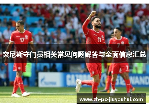 突尼斯守门员相关常见问题解答与全面信息汇总