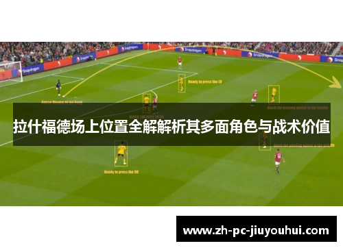 拉什福德场上位置全解解析其多面角色与战术价值