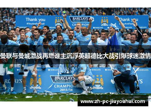 曼联与曼城激战再燃谁主沉浮英超德比大战引爆球迷激情