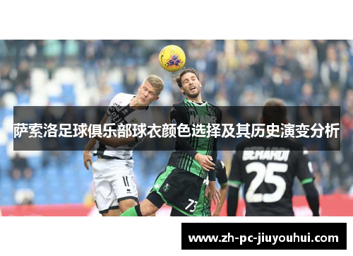 萨索洛足球俱乐部球衣颜色选择及其历史演变分析 萨索洛足球俱乐部球衣颜色选择及其历史演变分析