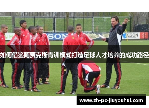 如何借鉴阿贾克斯青训模式打造足球人才培养的成功路径 如何借鉴阿贾克斯青训模式打造足球人才培养的成功路径