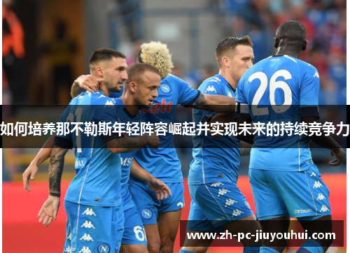 如何培养那不勒斯年轻阵容崛起并实现未来的持续竞争力