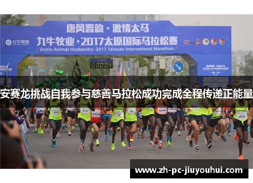 安赛龙挑战自我参与慈善马拉松成功完成全程传递正能量