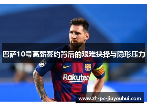 巴萨10号高薪签约背后的艰难抉择与隐形压力