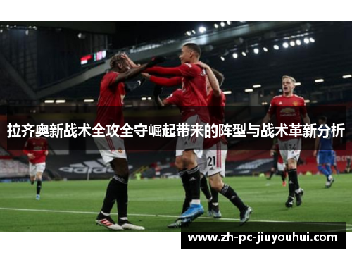 拉齐奥新战术全攻全守崛起带来的阵型与战术革新分析 拉齐奥新战术全攻全守崛起带来的阵型与战术革新分析