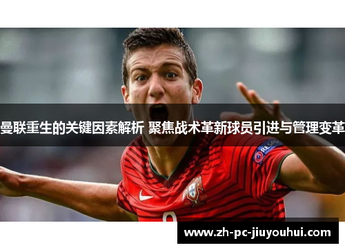 曼联重生的关键因素解析 聚焦战术革新球员引进与管理变革 曼联重生的关键因素解析 聚焦战术革新球员引进与管理变革