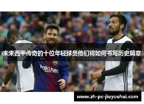 未来西甲传奇的十位年轻球员他们将如何书写历史篇章