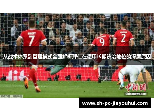 从战术体系到管理模式全面解析拜仁在德甲长期统治地位的深层原因