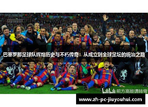 巴塞罗那足球队辉煌历史与不朽传奇:从成立到全球足坛的统治之路 巴塞罗那足球队辉煌历史与不朽传奇:从成立到全球足坛的统治之路