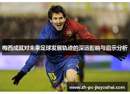 梅西成就对未来足球发展轨迹的深远影响与启示分析