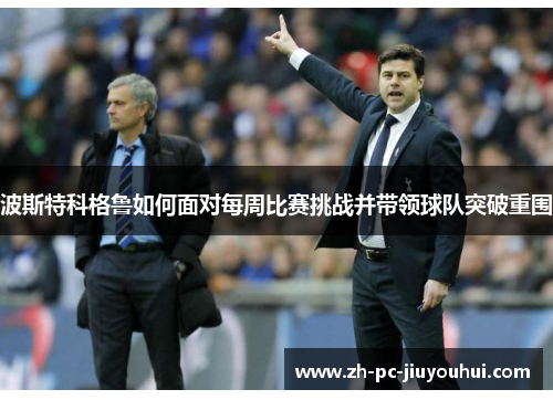 波斯特科格鲁如何面对每周比赛挑战并带领球队突破重围