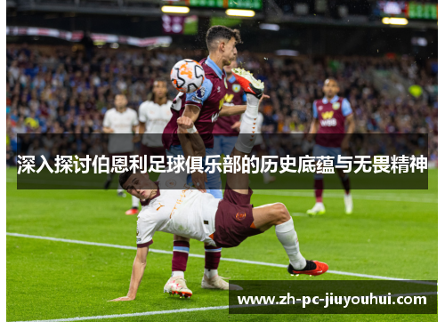 深入探讨伯恩利足球俱乐部的历史底蕴与无畏精神