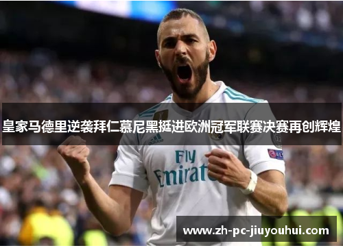 皇家马德里逆袭拜仁慕尼黑挺进欧洲冠军联赛决赛再创辉煌