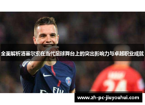 全面解析洛塞尔索在当代足球舞台上的突出影响力与卓越职业成就