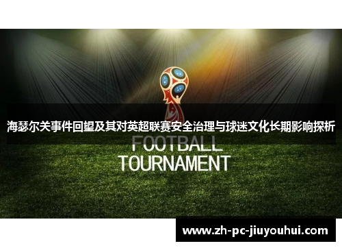 海瑟尔关事件回望及其对英超联赛安全治理与球迷文化长期影响探析