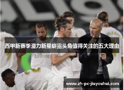 西甲新赛季潜力新星崭露头角值得关注的五大理由