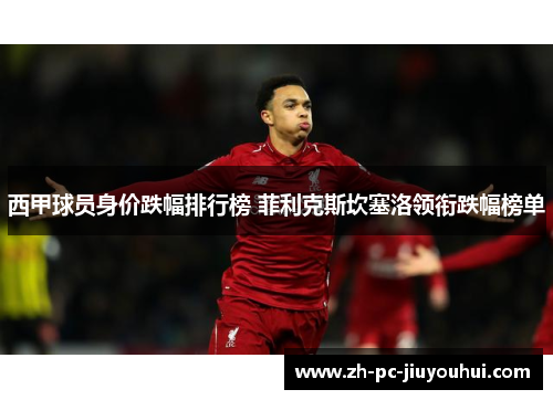 西甲球员身价跌幅排行榜 菲利克斯坎塞洛领衔跌幅榜单