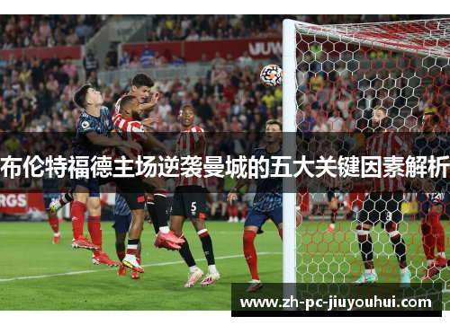 布伦特福德主场逆袭曼城的五大关键因素解析