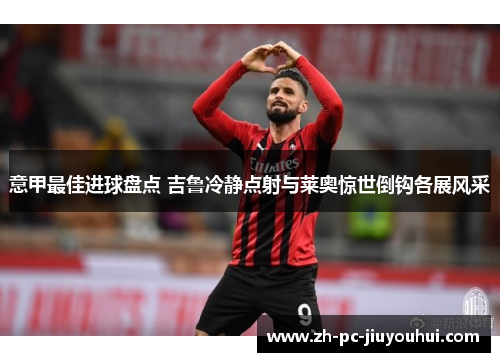 意甲最佳进球盘点 吉鲁冷静点射与莱奥惊世倒钩各展风采