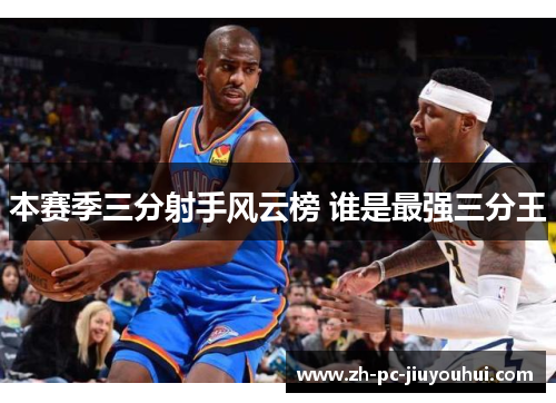 本赛季三分射手风云榜 谁是最强三分王