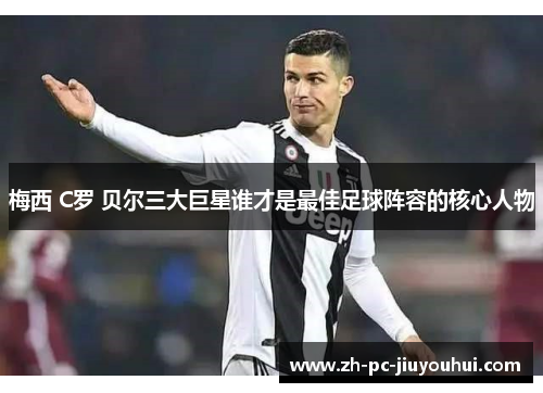 梅西 C罗 贝尔三大巨星谁才是最佳足球阵容的核心人物