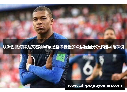 从姆巴佩对阵尤文看德甲赛场整体低迷的深层原因分析多维视角探讨