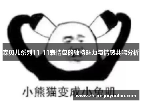 森贝儿系列11-11表情包的独特魅力与情感共鸣分析