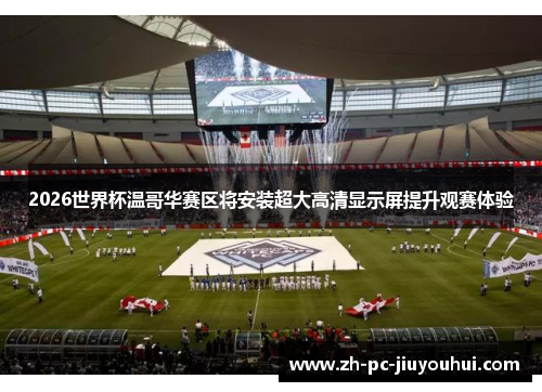 2026世界杯温哥华赛区将安装超大高清显示屏提升观赛体验