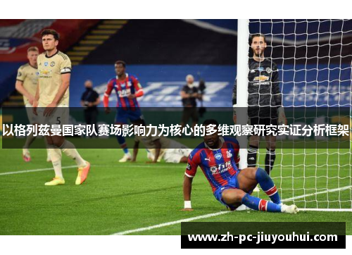 以格列兹曼国家队赛场影响力为核心的多维观察研究实证分析框架