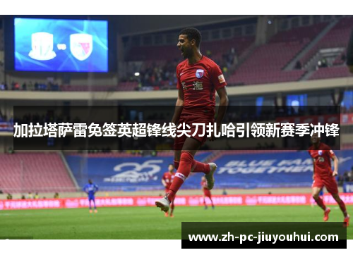 加拉塔萨雷免签英超锋线尖刀扎哈引领新赛季冲锋