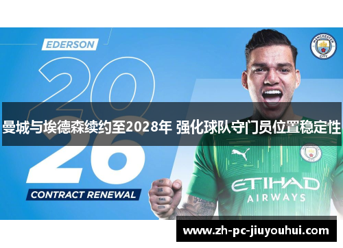 曼城与埃德森续约至2028年 强化球队守门员位置稳定性