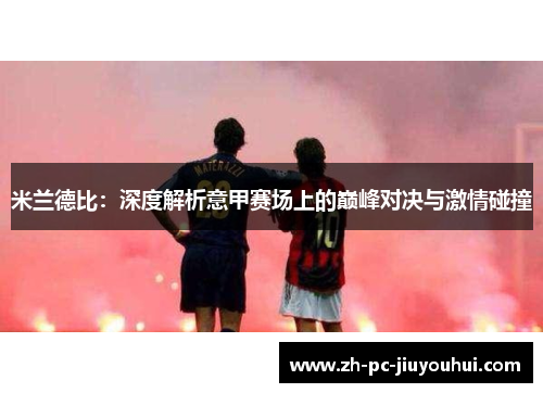 米兰德比：深度解析意甲赛场上的巅峰对决与激情碰撞